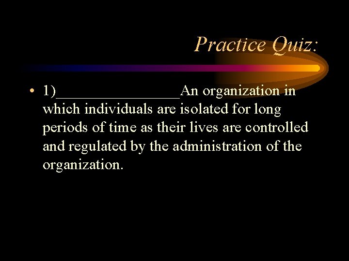 Practice Quiz: • 1)________An organization in which individuals are isolated for long periods of