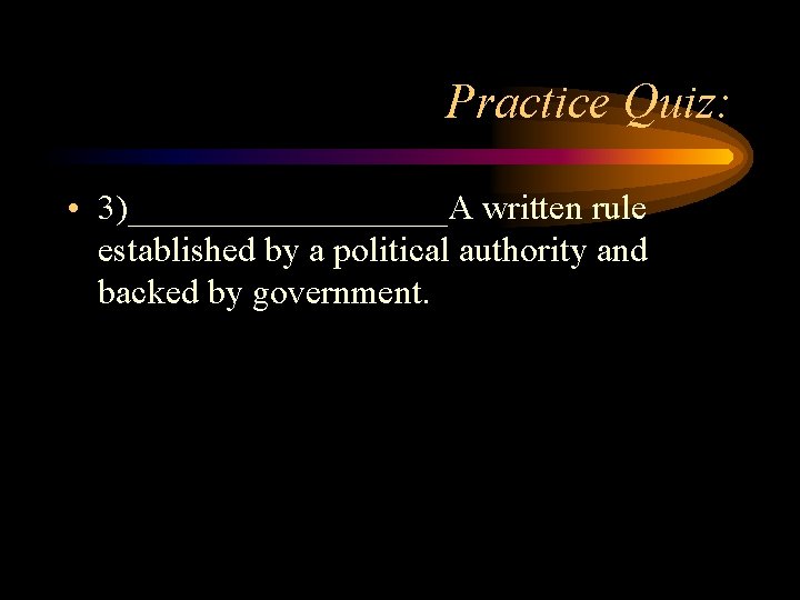 Practice Quiz: • 3)_________A written rule established by a political authority and backed by Practice Quiz: • 3)_________A written rule established by a political authority and backed by