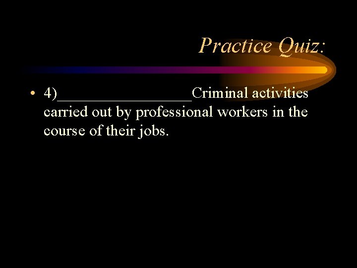 Practice Quiz: • 4)_________Criminal activities carried out by professional workers in the course of Practice Quiz: • 4)_________Criminal activities carried out by professional workers in the course of