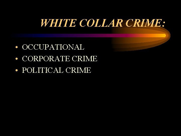 WHITE COLLAR CRIME: • OCCUPATIONAL • CORPORATE CRIME • POLITICAL CRIME WHITE COLLAR CRIME: • OCCUPATIONAL • CORPORATE CRIME • POLITICAL CRIME