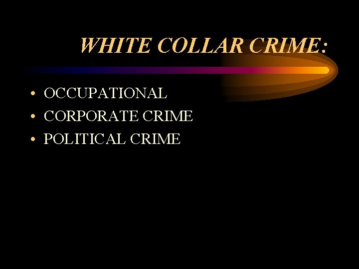 WHITE COLLAR CRIME: • OCCUPATIONAL • CORPORATE CRIME • POLITICAL CRIME 