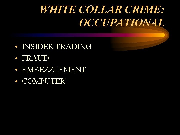 WHITE COLLAR CRIME: OCCUPATIONAL • • INSIDER TRADING FRAUD EMBEZZLEMENT COMPUTER 