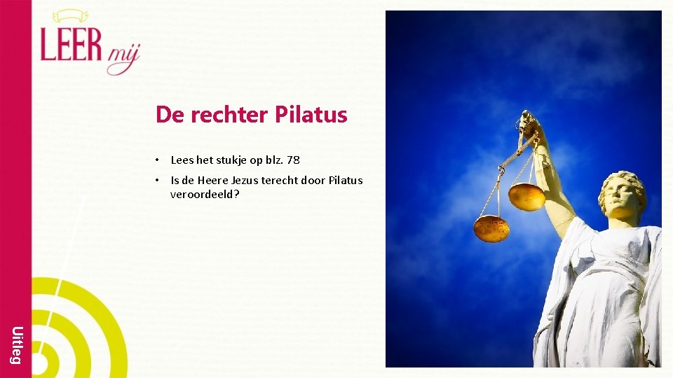 De rechter Pilatus • Lees het stukje op blz. 78 • Is de Heere