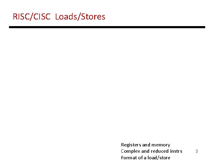 RISC/CISC Loads/Stores Registers and memory Complex and reduced instrs Format of a load/store 3