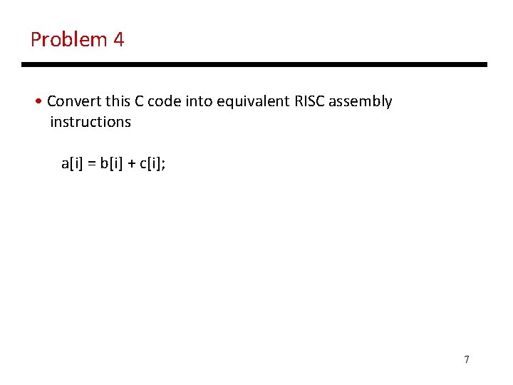 Problem 4 • Convert this C code into equivalent RISC assembly instructions a[i] =