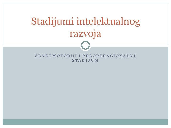 Stadijumi intelektualnog razvoja SENZOMOTORNI I PREOPERACIONALNI STADIJUM 