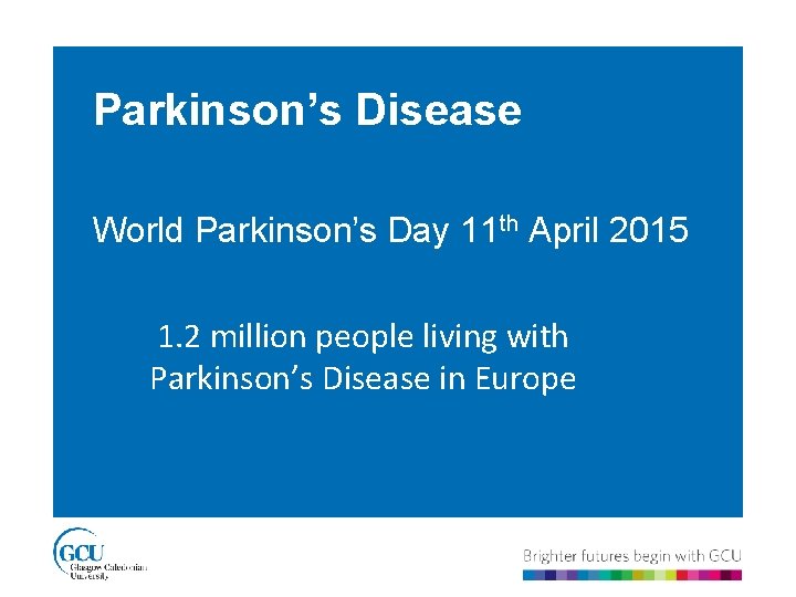 Parkinson’s Disease World Parkinson’s Day 11 th April 2015 1. 2 million people living