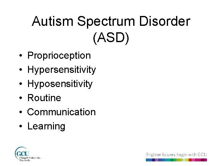 Autism Spectrum Disorder (ASD) • • • Proprioception Hypersensitivity Hyposensitivity Routine Communication Learning 