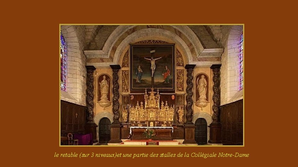 le retable (sur 3 niveaux)et une partie des stalles de la Collégiale Notre-Dame 