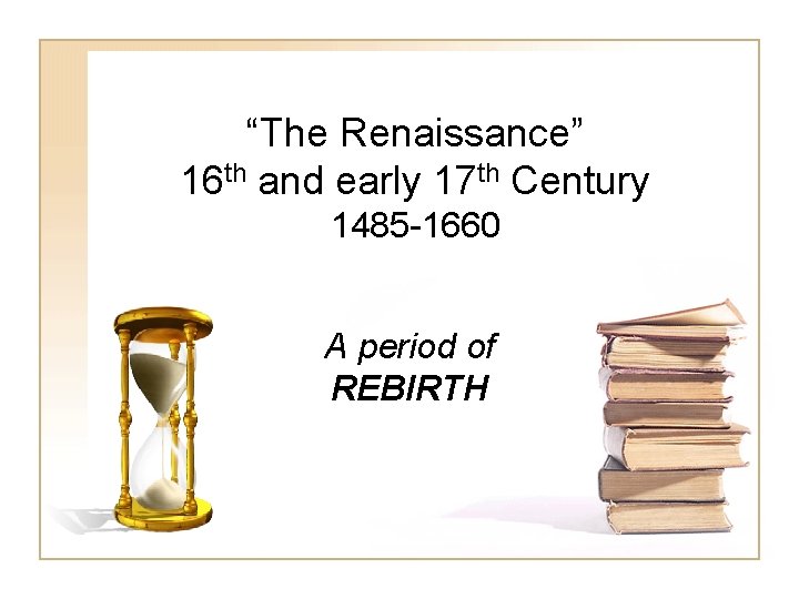“The Renaissance” 16 th and early 17 th Century 1485 -1660 A period of