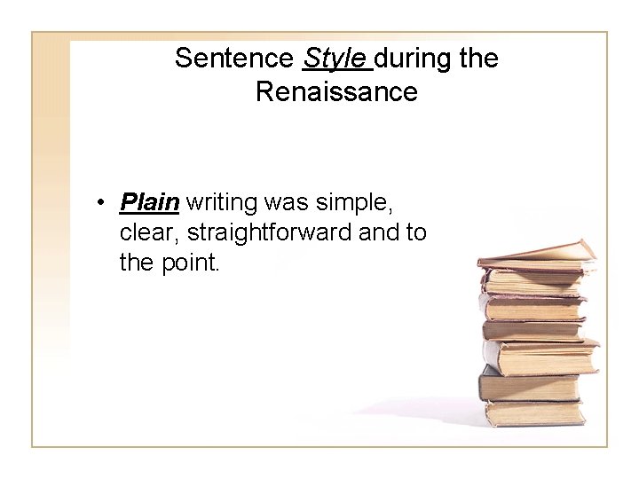 Sentence Style during the Renaissance • Plain writing was simple, clear, straightforward and to