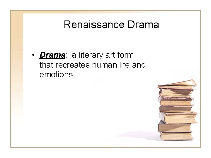 Renaissance Drama • Drama: a literary art form that recreates human life and emotions.