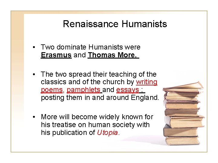 Renaissance Humanists • Two dominate Humanists were Erasmus and Thomas More. • The two