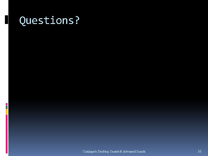 Questions? Cataloger's Desktop: Search & Advanced Search 16 