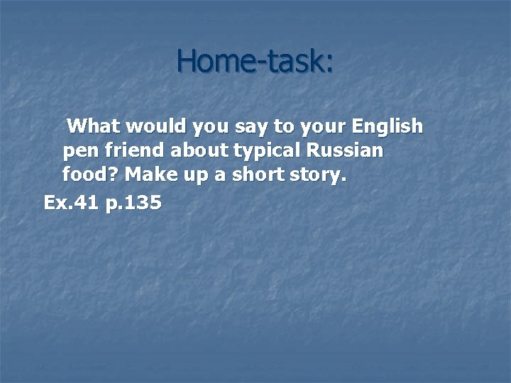 Home-task: What would you say to your English pen friend about typical Russian food?