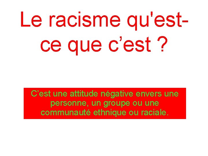 Le racisme qu'estce que c’est ? C’est une attitude négative envers une personne, un