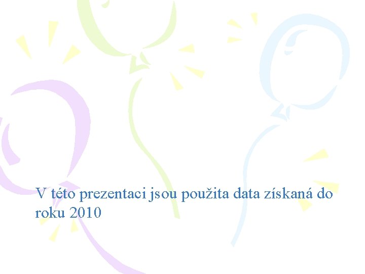 V této prezentaci jsou použita data získaná do roku 2010 