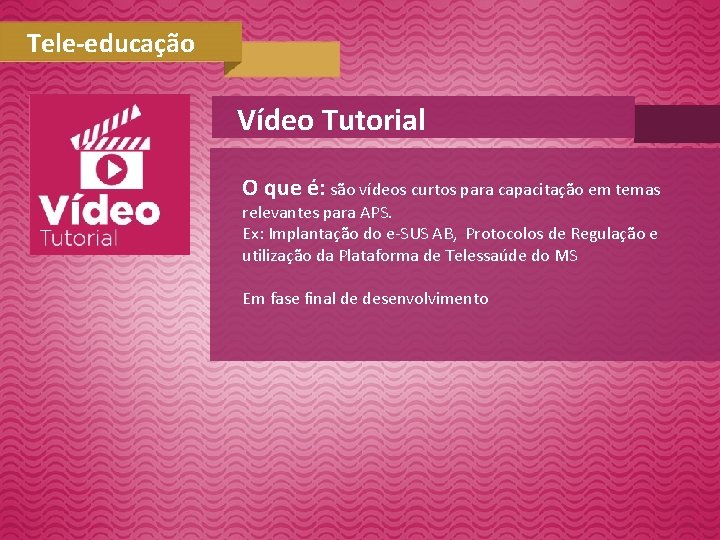 Tele-educação Vídeo Tutorial O que é: são vídeos curtos para capacitação em temas relevantes