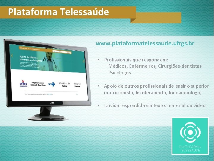 Plataforma Telessaúde www. plataformatelessaude. ufrgs. br • Profissionais que respondem: Médicos, Enfermeiros, Cirurgiões-dentistas Psicólogos