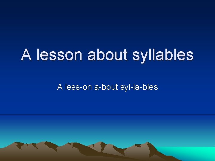 A lesson about syllables A less-on a-bout syl-la-bles 
