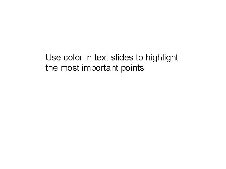 Use color in text slides to highlight the most important points 