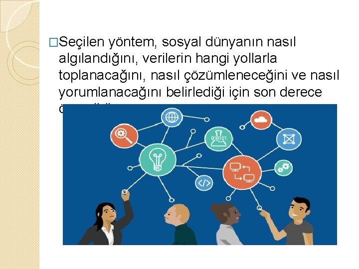 �Seçilen yöntem, sosyal dünyanın nasıl algılandığını, verilerin hangi yollarla toplanacağını, nasıl çözümleneceğini ve nasıl