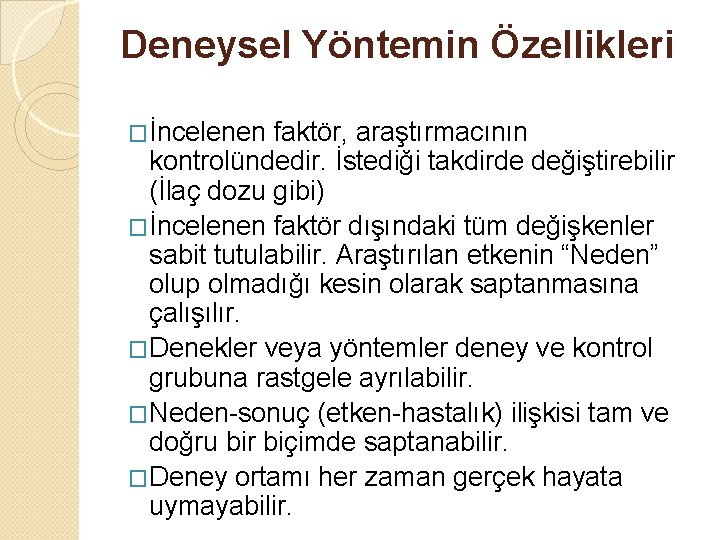 Deneysel Yöntemin Özellikleri �İncelenen faktör, araştırmacının kontrolündedir. İstediği takdirde değiştirebilir (İlaç dozu gibi) �İncelenen