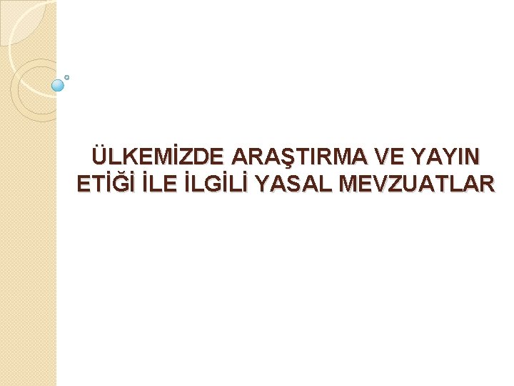 ÜLKEMİZDE ARAŞTIRMA VE YAYIN ETİĞİ İLE İLGİLİ YASAL MEVZUATLAR ÜLKEMİZDE ARAŞTIRMA VE YAYIN ETİĞİ İLE İLGİLİ YASAL MEVZUATLAR