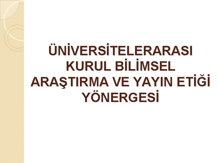 ÜNİVERSİTELERARASI KURUL BİLİMSEL ARAŞTIRMA VE YAYIN ETİĞİ YÖNERGESİ 