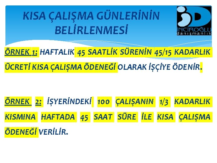 KISA ÇALIŞMA GÜNLERİNİN BELİRLENMESİ ÖRNEK 1: HAFTALIK 45 SAATLİK SÜRENİN 45/15 KADARLIK ÜCRETİ KISA