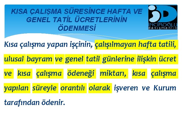 KISA ÇALIŞMA SÜRESİNCE HAFTA VE GENEL TATİL ÜCRETLERİNİN ÖDENMESİ Kısa çalışma yapan işçinin, çalışılmayan