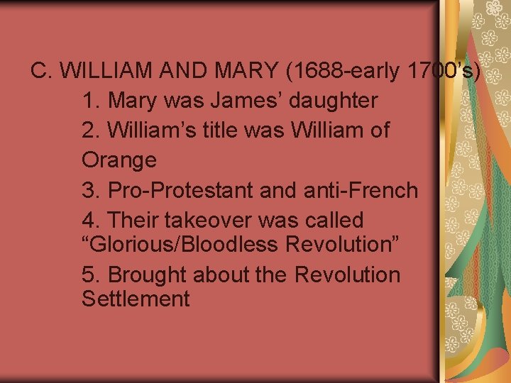 C. WILLIAM AND MARY (1688 -early 1700’s) 1. Mary was James’ daughter 2. William’s