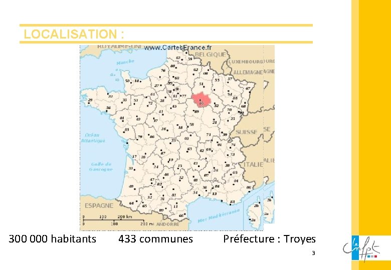 LOCALISATION : 300 000 habitants 433 communes Préfecture : Troyes 3 