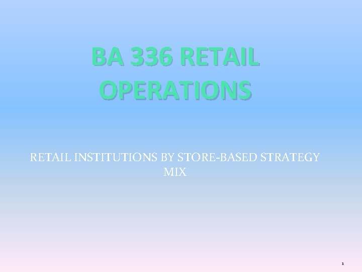 BA 336 RETAIL OPERATIONS RETAIL INSTITUTIONS BY STORE-BASED STRATEGY MIX 1 