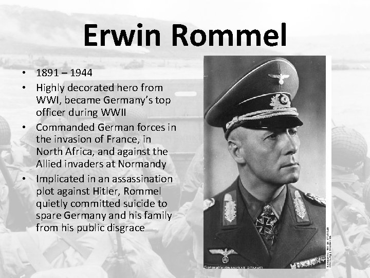Erwin Rommel • 1891 – 1944 • Highly decorated hero from WWI, became Germany’s