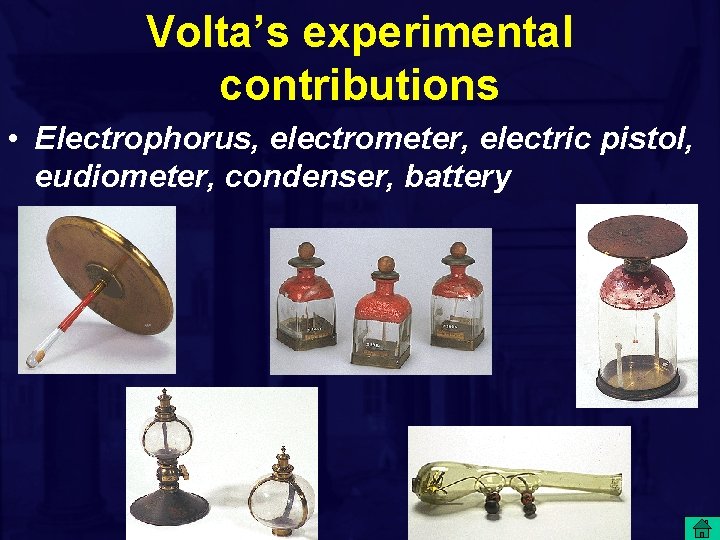 Volta’s experimental contributions • Electrophorus, electrometer, electric pistol, eudiometer, condenser, battery 