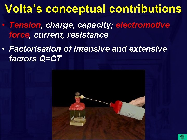 Volta’s conceptual contributions • Tension, charge, capacity; electromotive force, current, resistance • Factorisation of