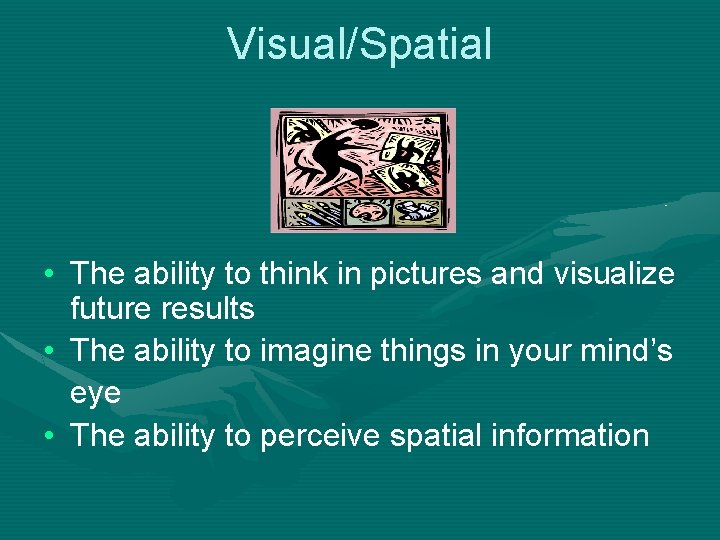 Visual/Spatial • The ability to think in pictures and visualize future results • The