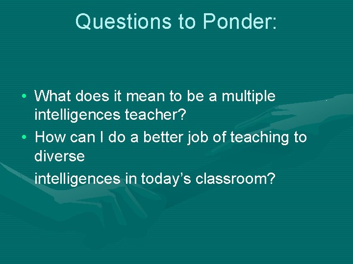 Questions to Ponder: • What does it mean to be a multiple intelligences teacher?