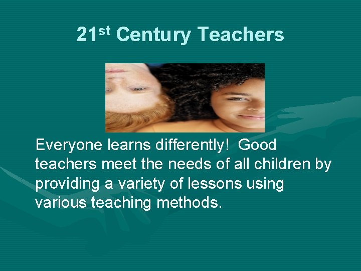 21 st Century Teachers Everyone learns differently! Good teachers meet the needs of all