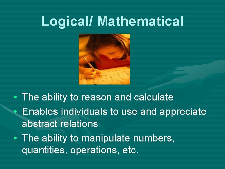 Logical/ Mathematical • The ability to reason and calculate • Enables individuals to use