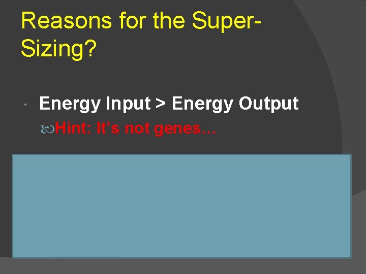 Reasons for the Super. Sizing? Energy Input > Energy Output Hint: It’s not genes…