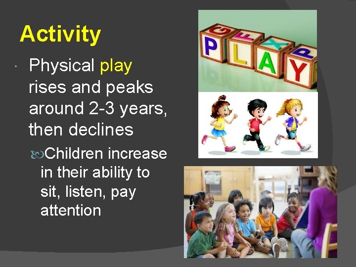 Activity Physical play rises and peaks around 2 -3 years, then declines Children increase