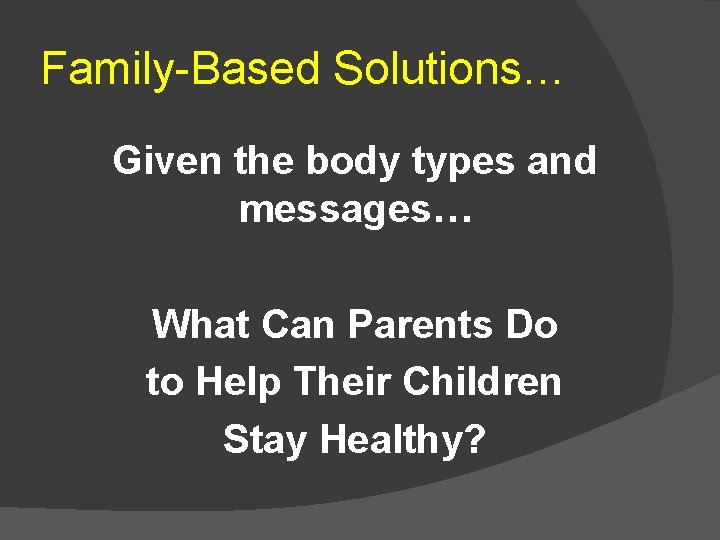 Family-Based Solutions… Given the body types and messages… What Can Parents Do to Help