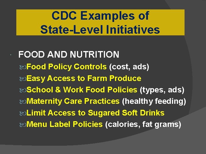 CDC Examples of State-Level Initiatives FOOD AND NUTRITION Food Policy Controls (cost, ads) Easy