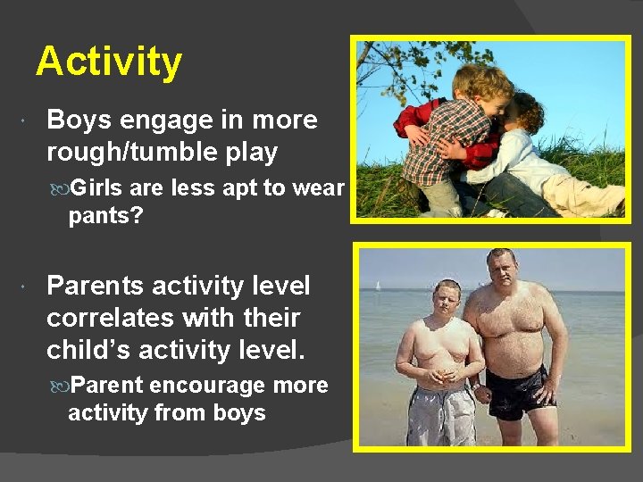 Activity Boys engage in more rough/tumble play Girls are less apt to wear pants?