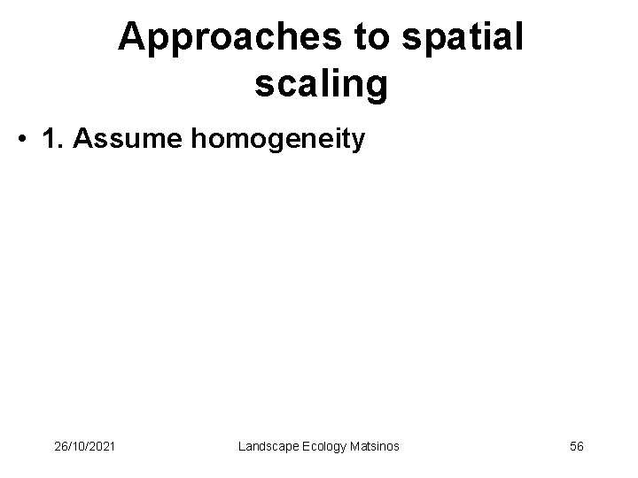 Approaches to spatial scaling • 1. Assume homogeneity 26/10/2021 Landscape Ecology Matsinos 56 