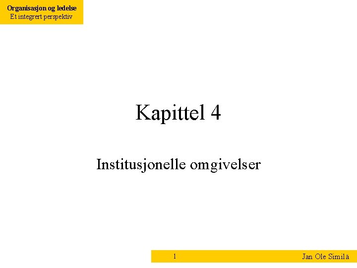 Organisasjon og ledelse Et integrert perspektiv Kapittel 4 Institusjonelle omgivelser 1 Jan Ole Similä