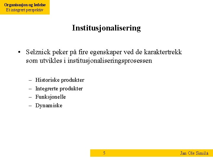 Organisasjon og ledelse Et integrert perspektiv Institusjonalisering • Selznick peker på fire egenskaper ved