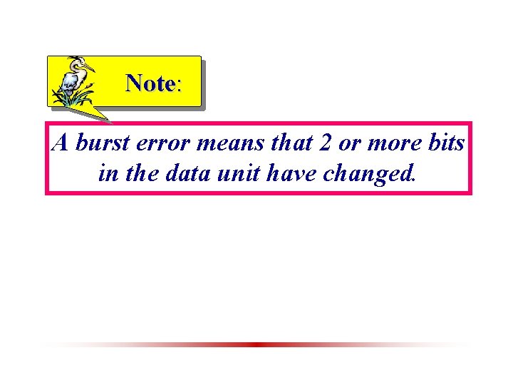 Note: A burst error means that 2 or more bits in the data unit